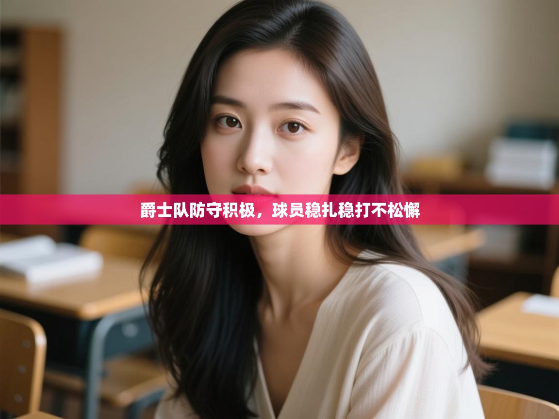 爵士队防守积极，球员稳扎稳打不松懈