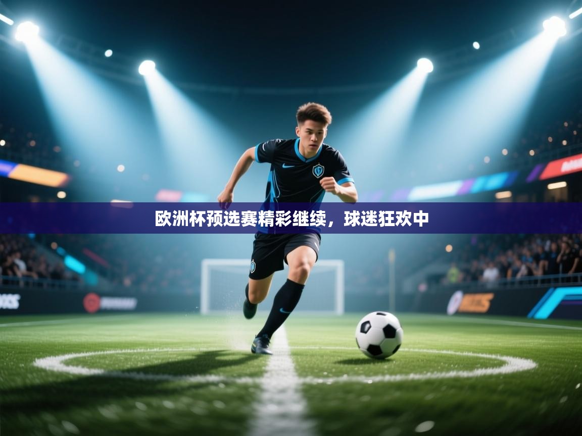 欧洲杯预选赛精彩继续,球迷狂欢中 第1张