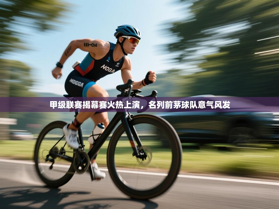 甲级联赛揭幕赛火热上演，名列前茅球队意气风发