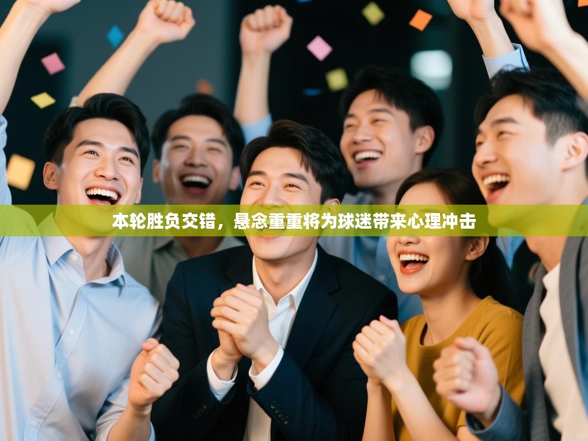 本轮胜负交错，悬念重重将为球迷带来心理冲击