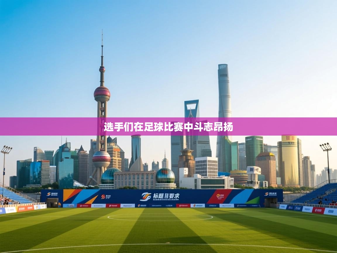 选手们在足球比赛中斗志昂扬