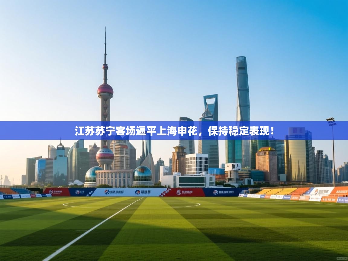 江苏苏宁客场逼平上海申花，保持稳定表现！
