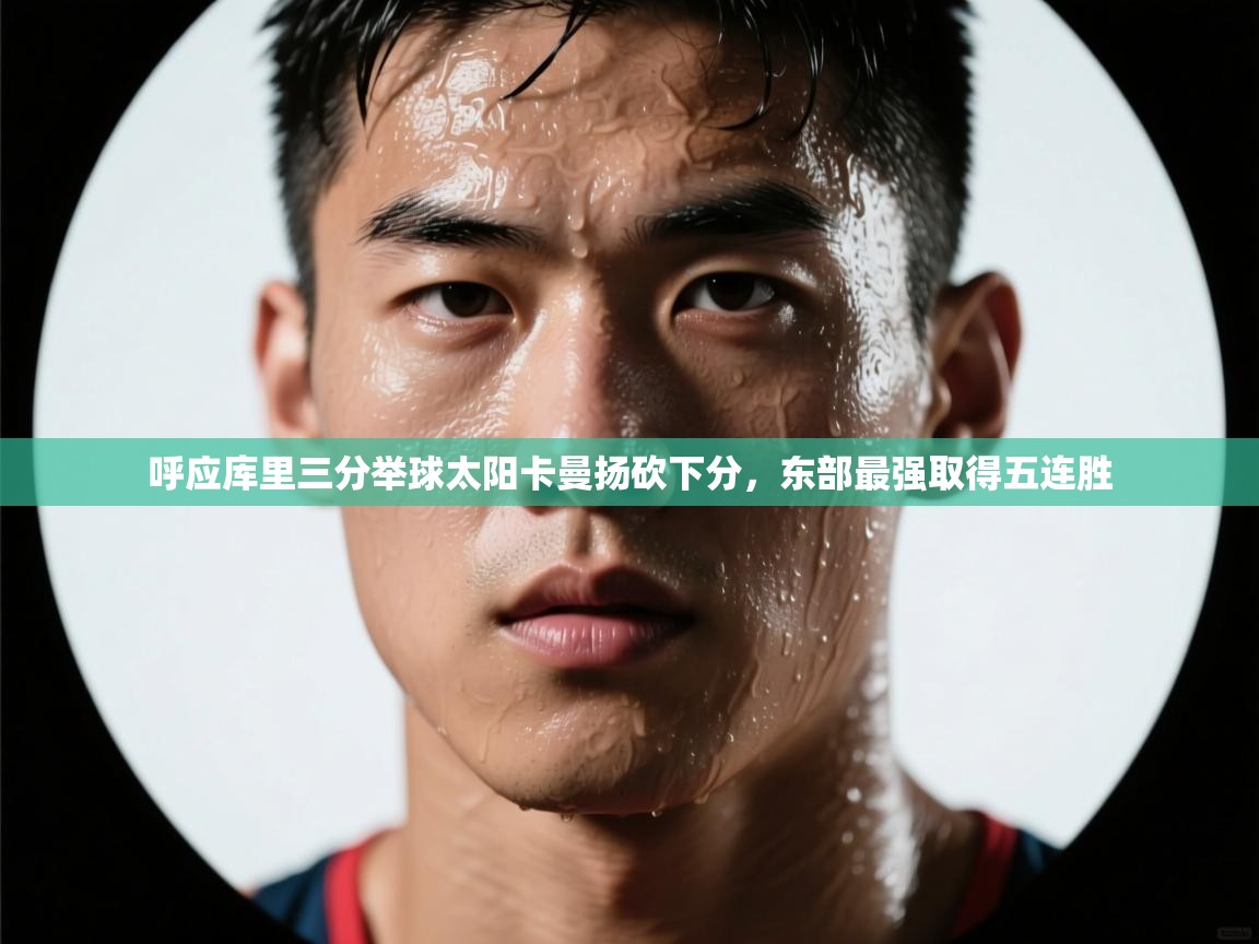 呼应库里三分举球太阳卡曼扬砍下分，东部最强取得五连胜