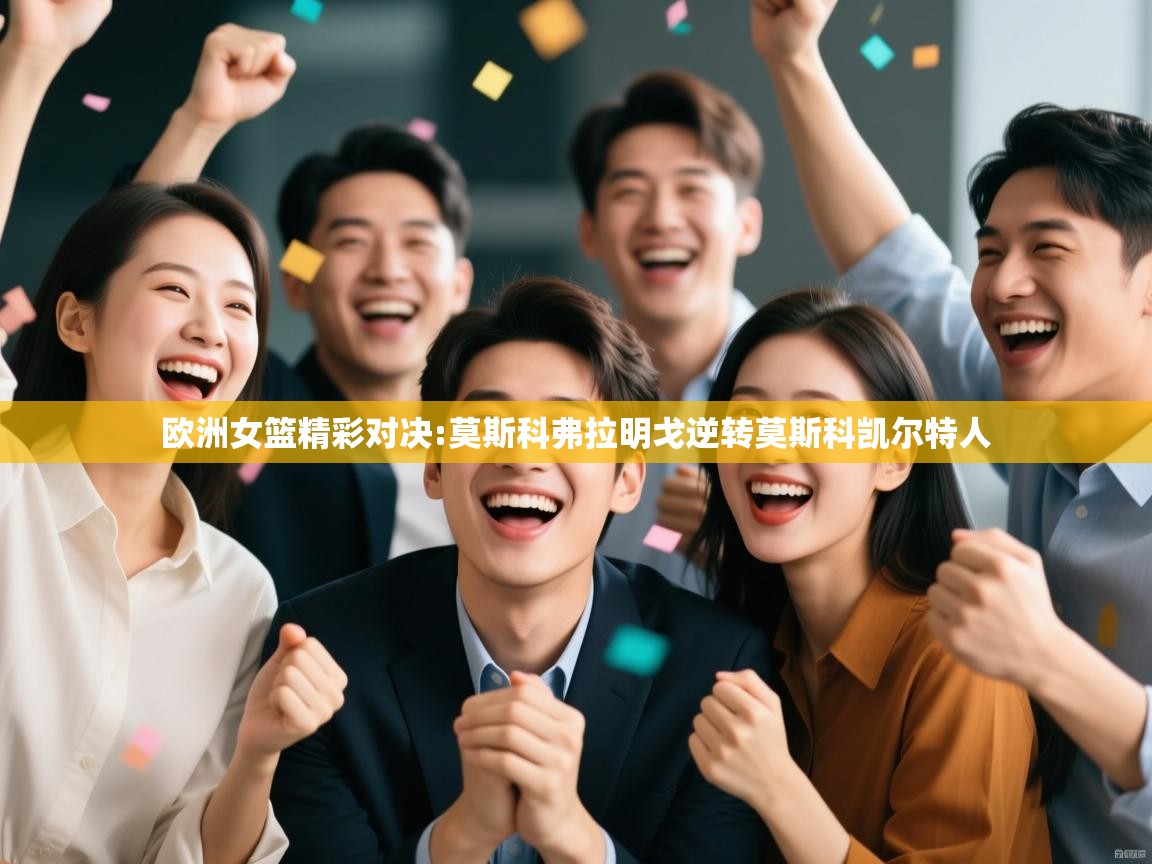 欧洲女篮精彩对决:莫斯科弗拉明戈逆转莫斯科凯尔特人