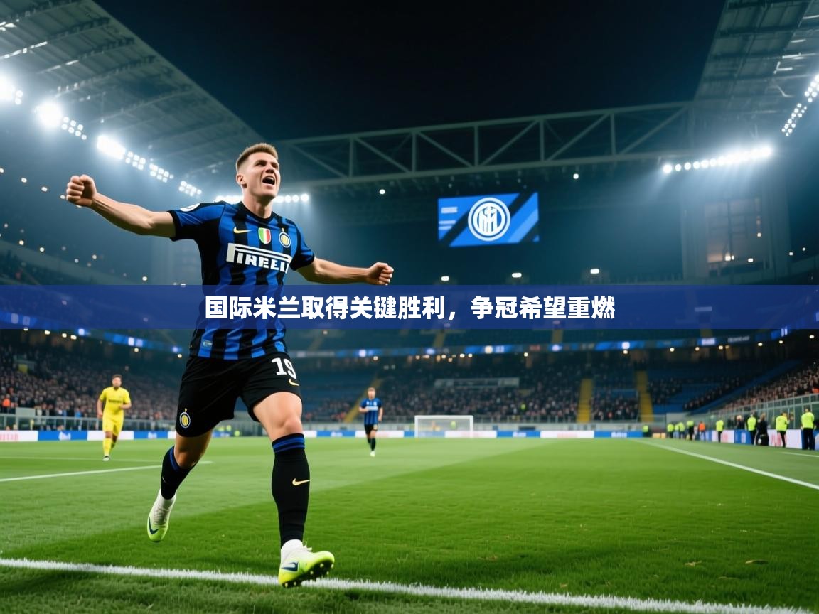 国际米兰取得关键胜利，争冠希望重燃