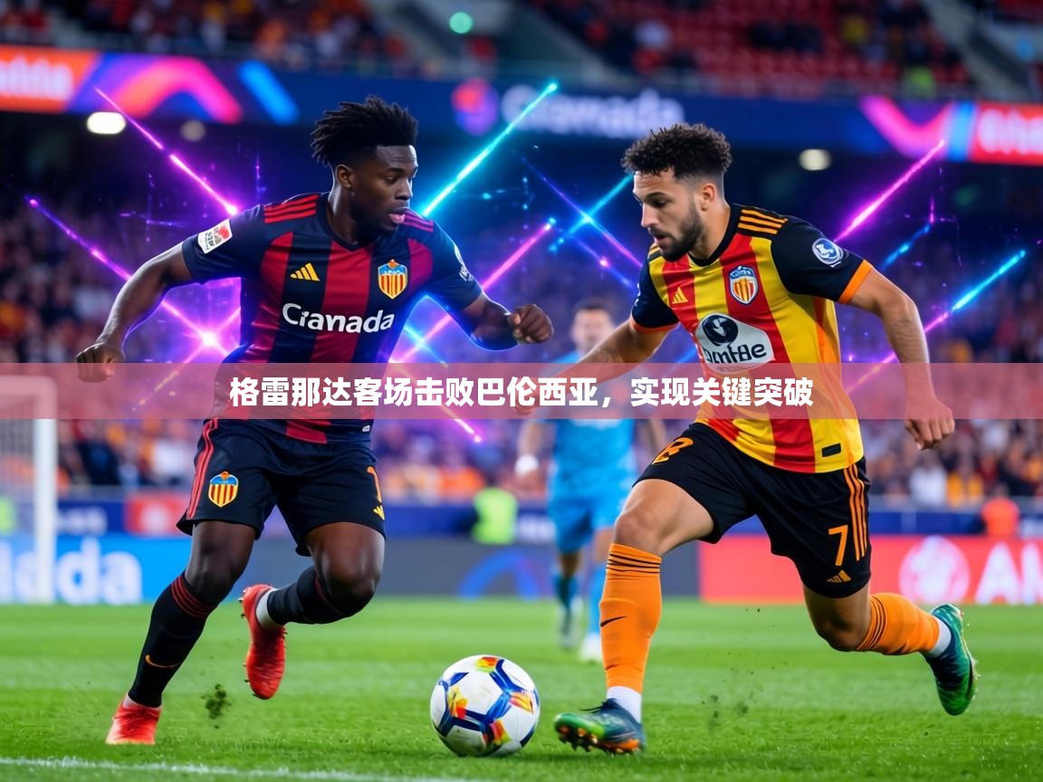 格雷那达客场击败巴伦西亚，实现关键突破